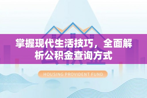 湘桥掌握现代生活技巧，全面解析公积金查询方式