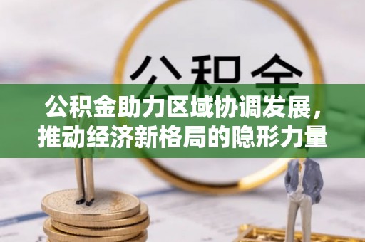 湘桥公积金助力区域协调发展，推动经济新格局的隐形力量