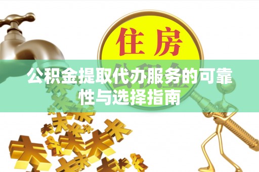 湘桥公积金提取代办服务的可靠性与选择指南
