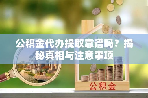 湘桥公积金代办提取靠谱吗？揭秘真相与注意事项