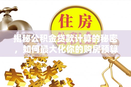 湘桥揭秘公积金贷款计算的秘密，如何最大化你的购房预算