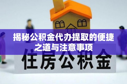 湘桥揭秘公积金代办提取的便捷之道与注意事项