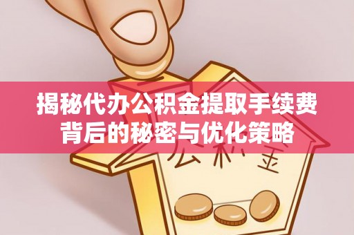 湘桥揭秘代办公积金提取手续费背后的秘密与优化策略