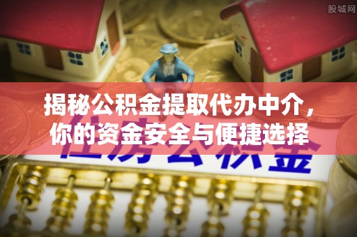 湘桥揭秘公积金提取代办中介，你的资金安全与便捷选择