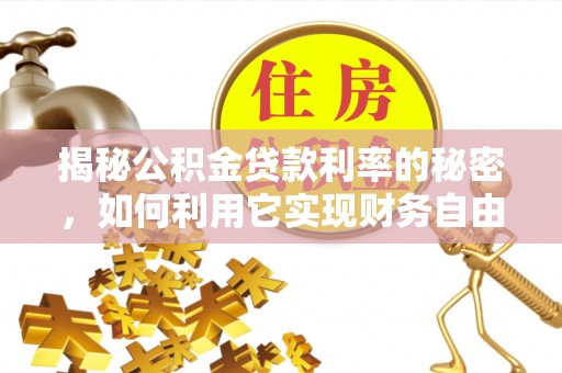 湘桥揭秘公积金贷款利率的秘密，如何利用它实现财务自由？