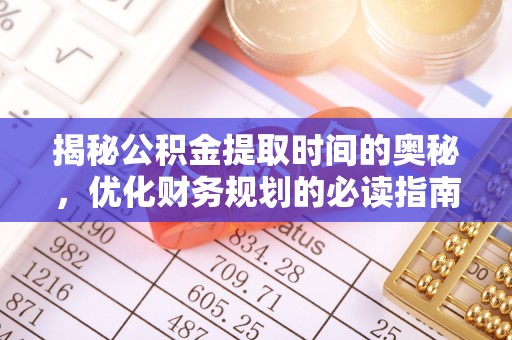 湘桥揭秘公积金提取时间的奥秘，优化财务规划的必读指南
