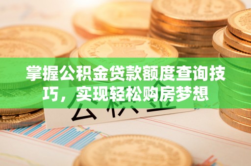 湘桥掌握公积金贷款额度查询技巧，实现轻松购房梦想