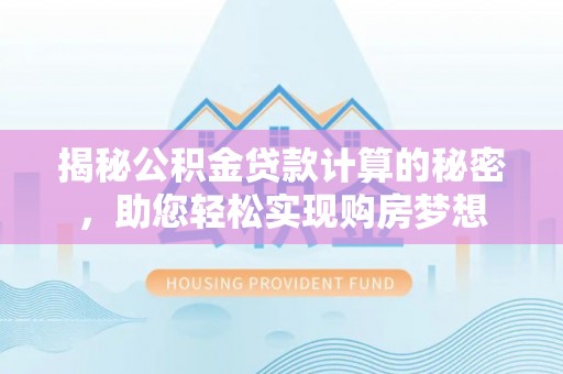 湘桥揭秘公积金贷款计算的秘密，助您轻松实现购房梦想
