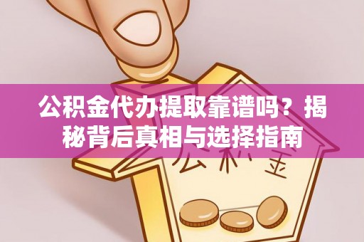 湘桥公积金代办提取靠谱吗？揭秘背后真相与选择指南