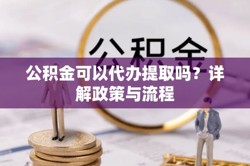 湘桥公积金可以代办提取吗？详解政策与流程