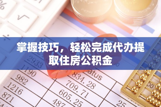 湘桥掌握技巧，轻松完成代办提取住房公积金