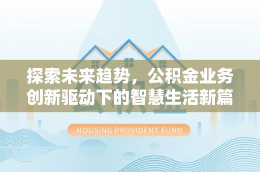 湘桥探索未来趋势，公积金业务创新驱动下的智慧生活新篇章