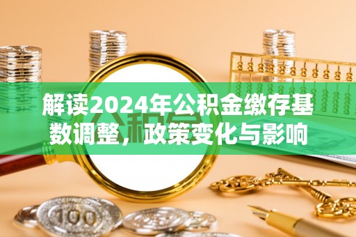 湘桥解读2024年公积金缴存基数调整，政策变化与影响