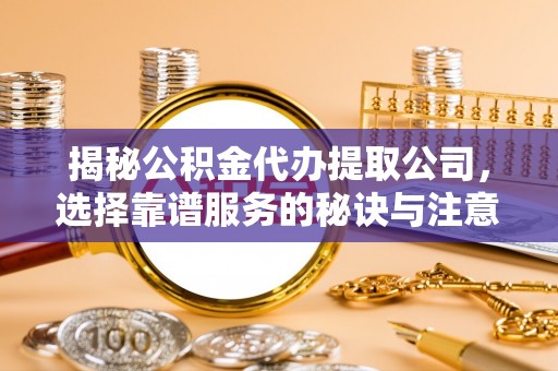 湘桥揭秘公积金代办提取公司，选择靠谱服务的秘诀与注意事项