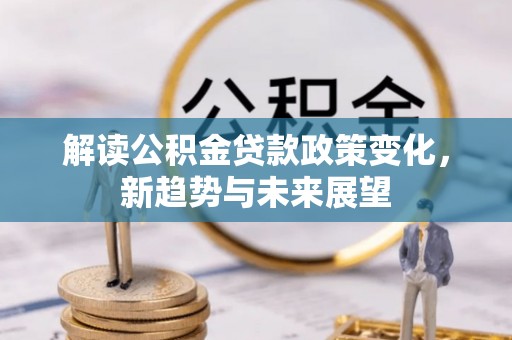 湘桥解读公积金贷款政策变化，新趋势与未来展望