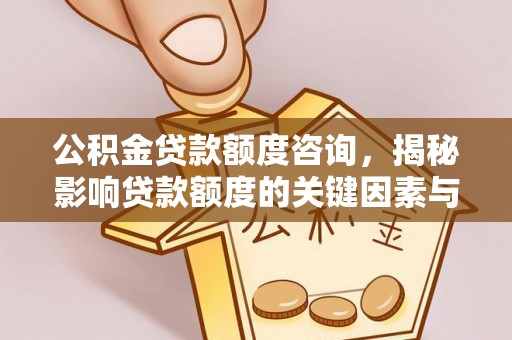 湘桥公积金贷款额度咨询，揭秘影响贷款额度的关键因素与实用攻略