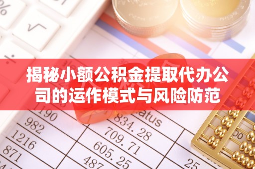 湘桥揭秘小额公积金提取代办公司的运作模式与风险防范