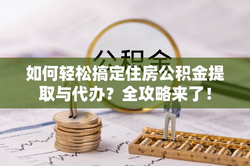 湘桥如何轻松搞定住房公积金提取与代办？全攻略来了！