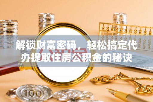 湘桥解锁财富密码，轻松搞定代办提取住房公积金的秘诀