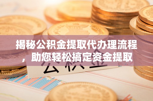 湘桥揭秘公积金提取代办理流程，助您轻松搞定资金提取