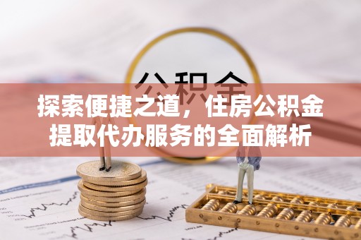 湘桥探索便捷之道，住房公积金提取代办服务的全面解析