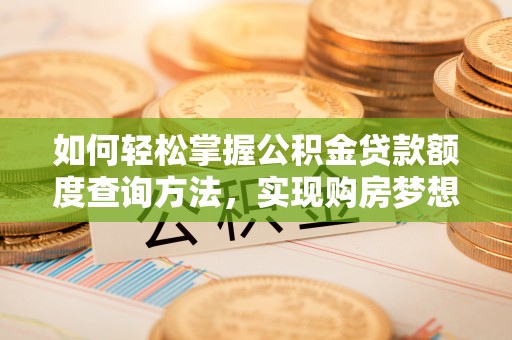 湘桥如何轻松掌握公积金贷款额度查询方法，实现购房梦想？