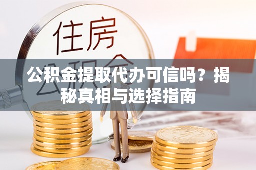 湘桥公积金提取代办可信吗？揭秘真相与选择指南