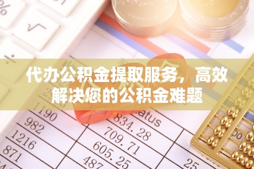 湘桥代办公积金提取服务，高效解决您的公积金难题