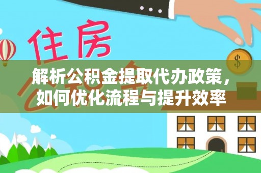 湘桥解析公积金提取代办政策，如何优化流程与提升效率