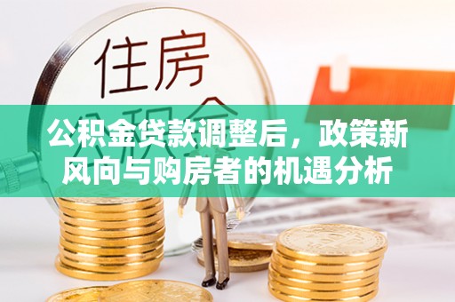 湘桥公积金贷款调整后，政策新风向与购房者的机遇分析
