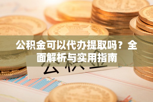 湘桥公积金可以代办提取吗？全面解析与实用指南