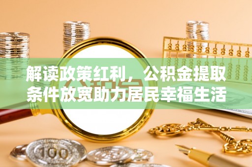 湘桥解读政策红利，公积金提取条件放宽助力居民幸福生活
