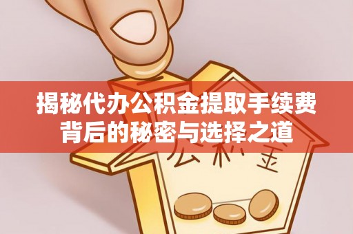湘桥揭秘代办公积金提取手续费背后的秘密与选择之道