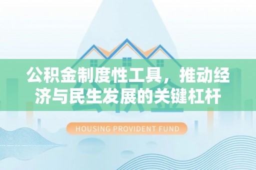 湘桥公积金制度性工具，推动经济与民生发展的关键杠杆