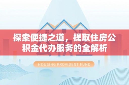 湘桥探索便捷之道，提取住房公积金代办服务的全解析
