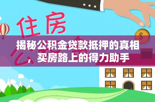 湘桥揭秘公积金贷款抵押的真相，买房路上的得力助手