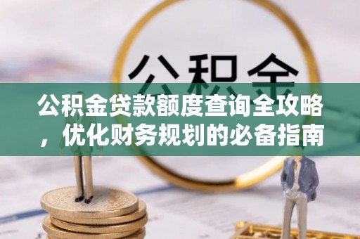 湘桥公积金贷款额度查询全攻略，优化财务规划的必备指南