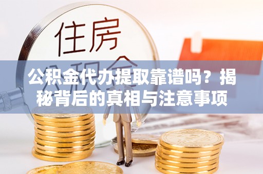 湘桥公积金代办提取靠谱吗？揭秘背后的真相与注意事项