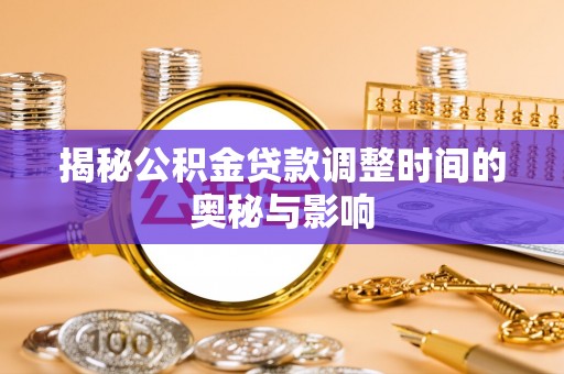 湘桥揭秘公积金贷款调整时间的奥秘与影响