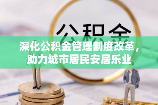 湘桥深化公积金管理制度改革，助力城市居民安居乐业