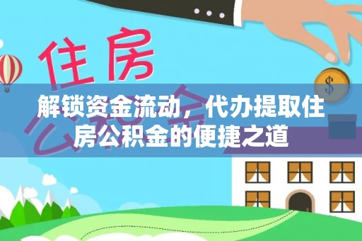 湘桥解锁资金流动，代办提取住房公积金的便捷之道