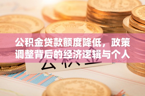 湘桥公积金贷款额度降低，政策调整背后的经济逻辑与个人应对策略