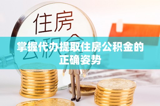 湘桥掌握代办提取住房公积金的正确姿势