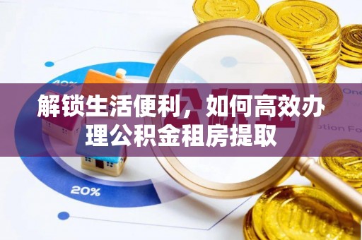 湘桥解锁生活便利，如何高效办理公积金租房提取