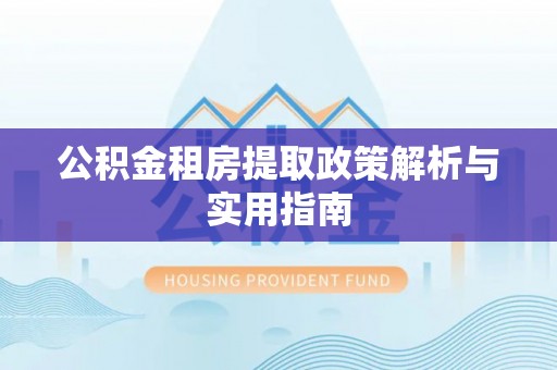 湘桥公积金租房提取政策解析与实用指南