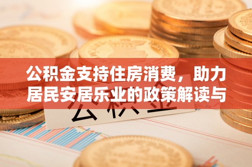 湘桥公积金支持住房消费，助力居民安居乐业的政策解读与展望