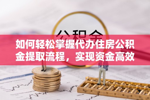 湘桥如何轻松掌握代办住房公积金提取流程，实现资金高效利用
