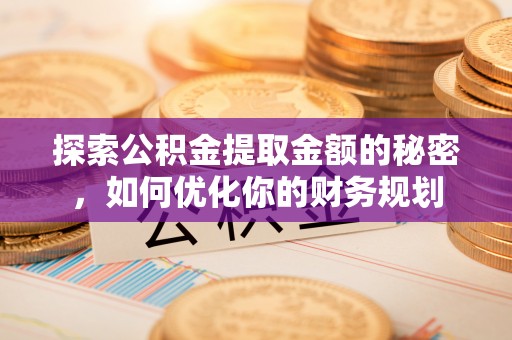 湘桥探索公积金提取金额的秘密，如何优化你的财务规划
