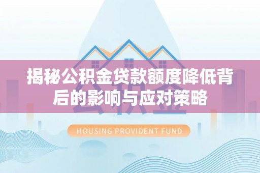 湘桥揭秘公积金贷款额度降低背后的影响与应对策略