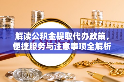 湘桥解读公积金提取代办政策，便捷服务与注意事项全解析